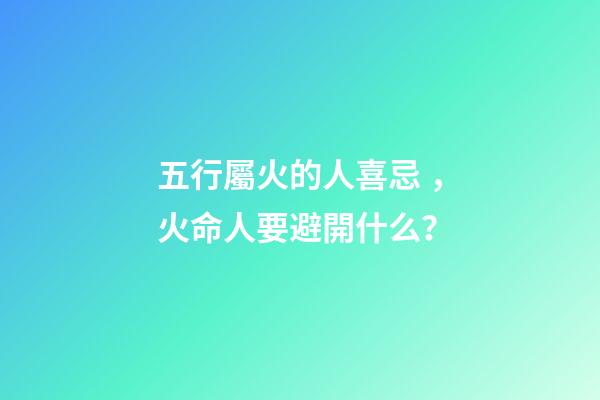五行屬火的人喜忌，火命人要避開什么？
